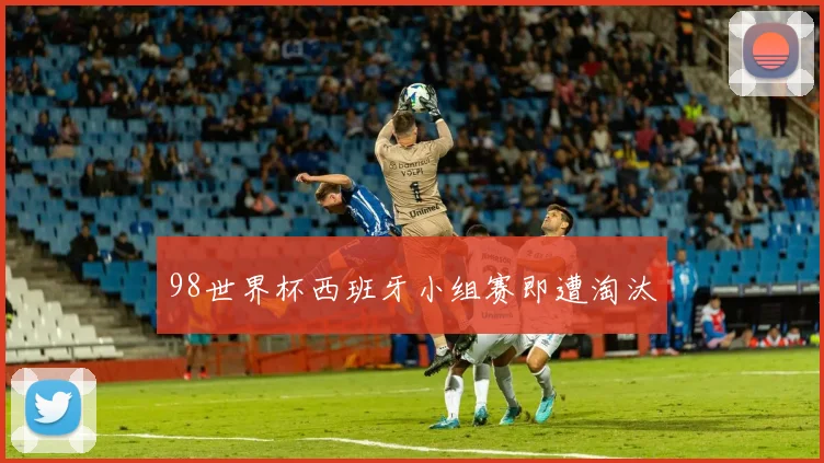 98世界杯西班牙小组赛即遭淘汰