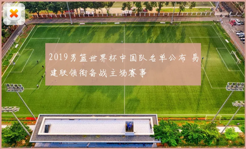 2019男篮世界杯中国队名单公布 易建联领衔备战主场赛事