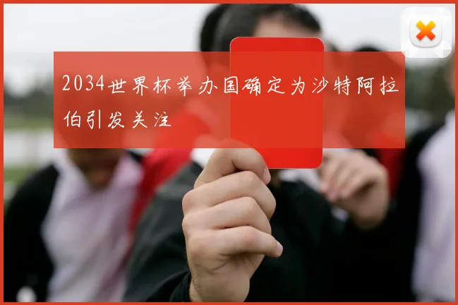2034世界杯举办国确定为沙特阿拉伯引发关注