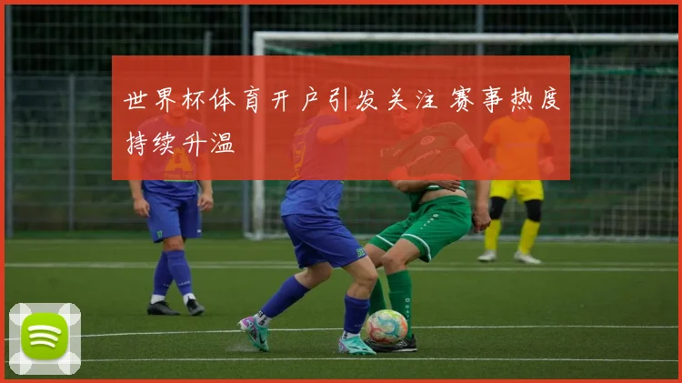 世界杯体育开户引发关注 赛事热度持续升温