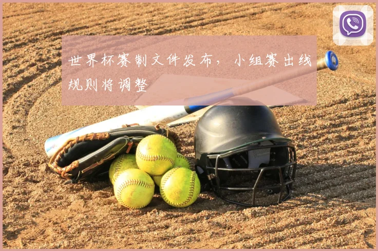 世界杯赛制文件发布，小组赛出线规则将调整