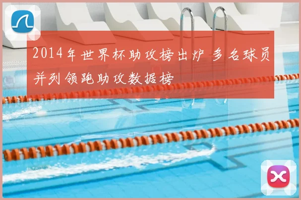 2014年世界杯助攻榜出炉 多名球员并列领跑助攻数据榜