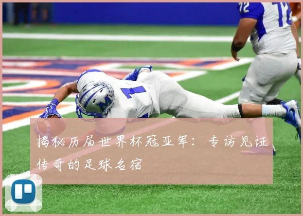 揭秘历届世界杯冠亚军:专访见证传奇的足球名宿
