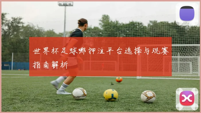 世界杯足球哪押注平台选择与观赛指南解析