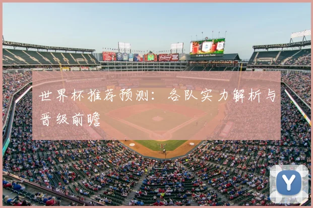 世界杯推荐预测：各队实力解析与晋级前瞻