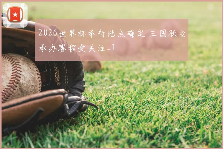 2026世界杯举行地点确定 三国联合承办赛程受关注_1