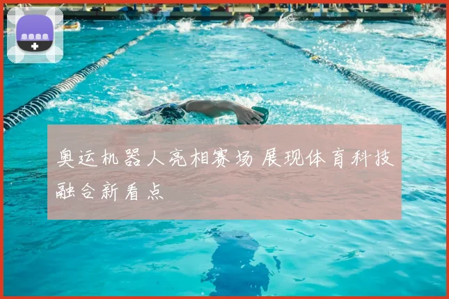 奥运机器人亮相赛场 展现体育科技融合新看点