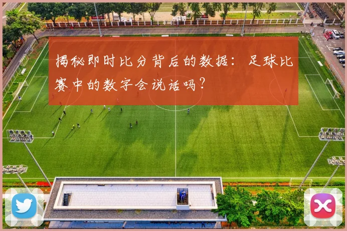揭秘即时比分背后的数据:足球比赛中的数字会说话吗?