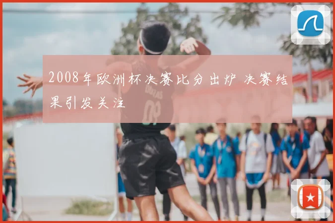 2008年欧洲杯决赛比分出炉 决赛结果引发关注
