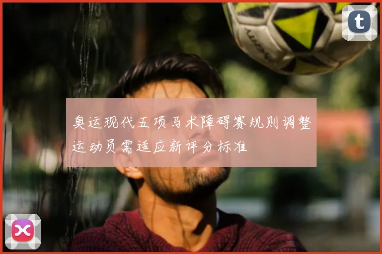 奥运现代五项马术障碍赛规则调整运动员需适应新评分标准