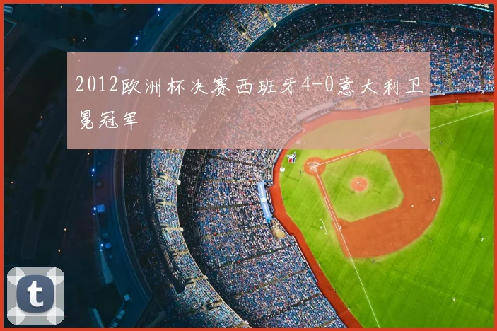 2012欧洲杯决赛西班牙4-0意大利卫冕冠军