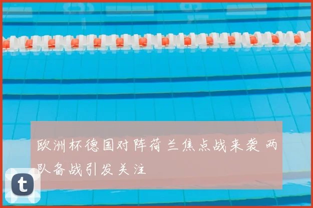 欧洲杯德国对阵荷兰焦点战来袭 两队备战引发关注