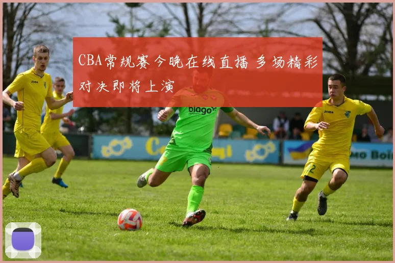 CBA常规赛今晚在线直播 多场精彩对决即将上演