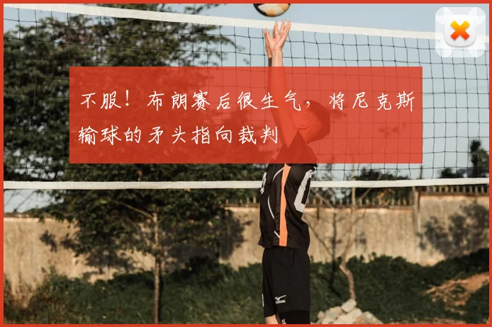 不服!布朗赛后很生气,将尼克斯输球的矛头指向裁判
