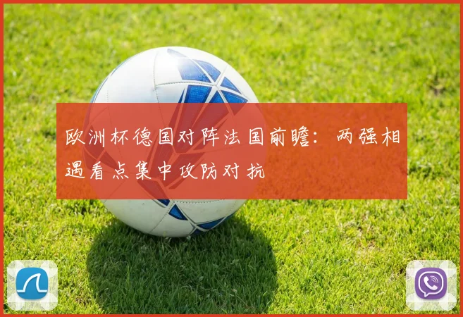 欧洲杯德国对阵法国前瞻：两强相遇看点集中攻防对抗