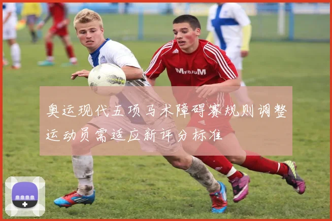 奥运现代五项马术障碍赛规则调整运动员需适应新评分标准