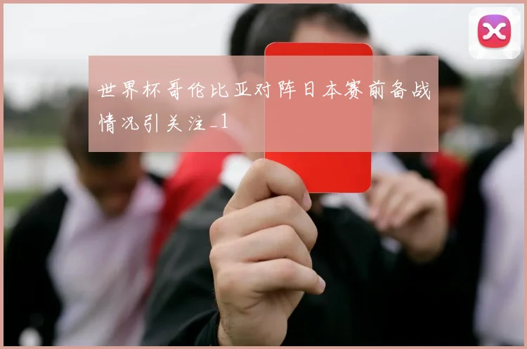 世界杯哥伦比亚对阵日本赛前备战情况引关注_1