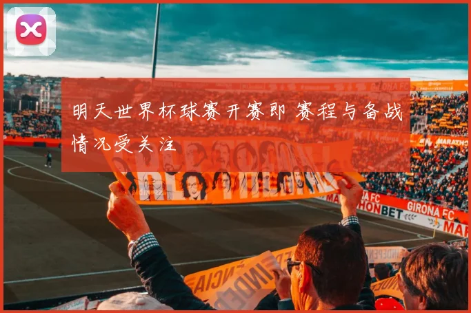 明天世界杯球赛开赛即 赛程与备战情况受关注