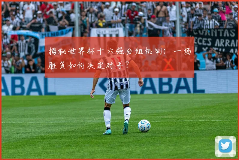 揭秘世界杯十六强分组机制：一场胜负如何决定对手？