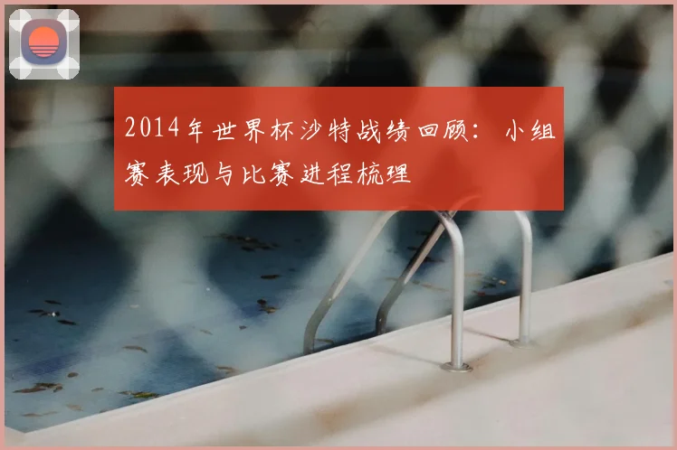 2014年世界杯沙特战绩回顾:小组赛表现与比赛进程梳理