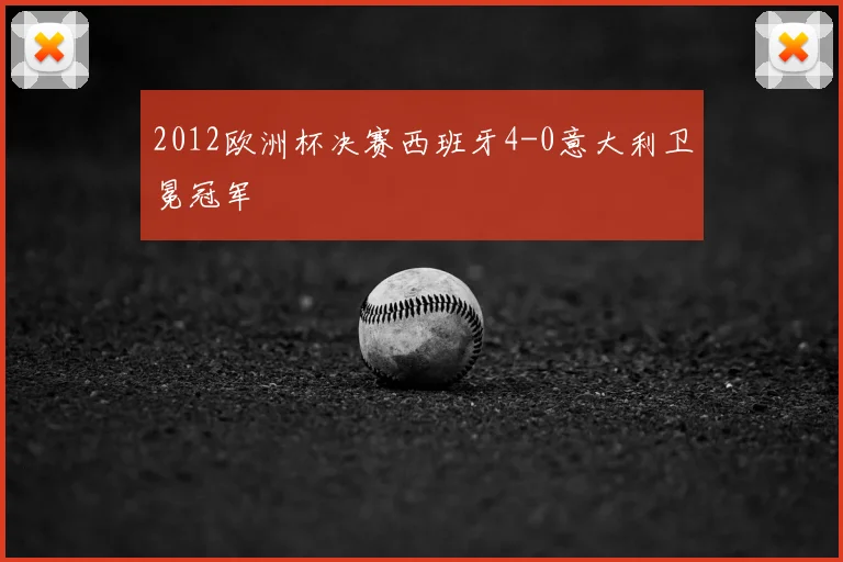2012欧洲杯决赛西班牙4-0意大利卫冕冠军
