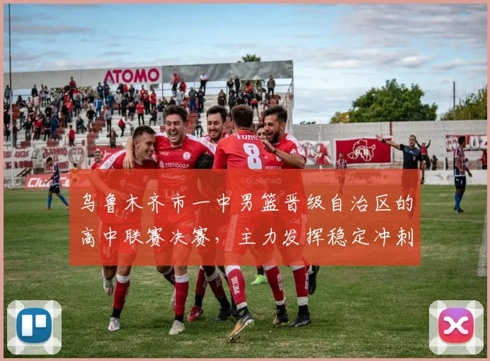 乌鲁木齐市一中男篮晋级自治区的高中联赛决赛，主力发挥稳定冲刺冠军席位