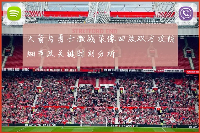 火箭与勇士激战录像回放双方攻防细节及关键时刻分析