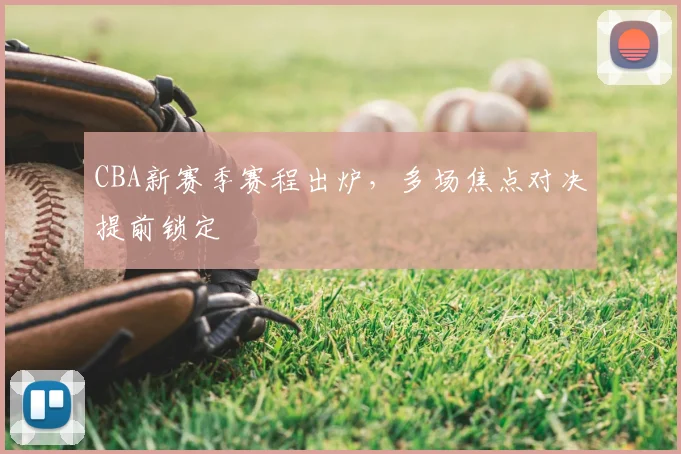 CBA新赛季赛程出炉,多场焦点对决提前锁定