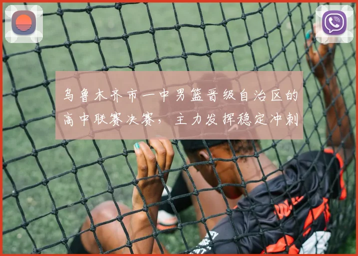 乌鲁木齐市一中男篮晋级自治区的高中联赛决赛，主力发挥稳定冲刺冠军席位