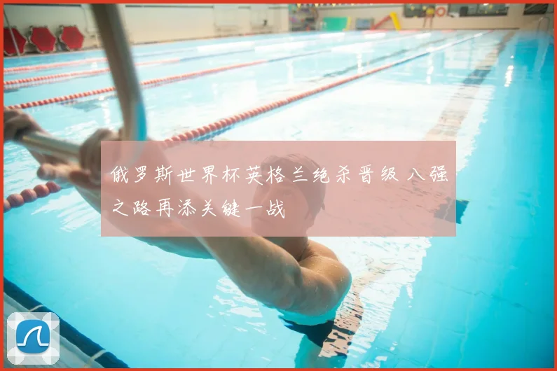 俄罗斯世界杯英格兰绝杀晋级 八强之路再添关键一战