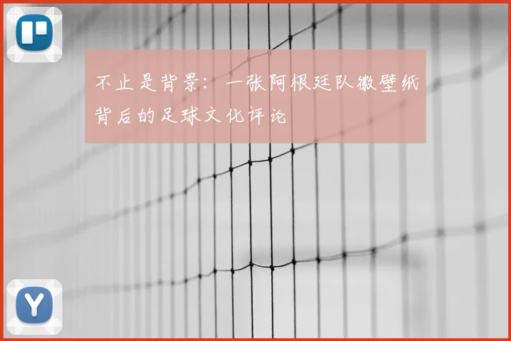 不止是背景:一张阿根廷队徽壁纸背后的足球文化评论