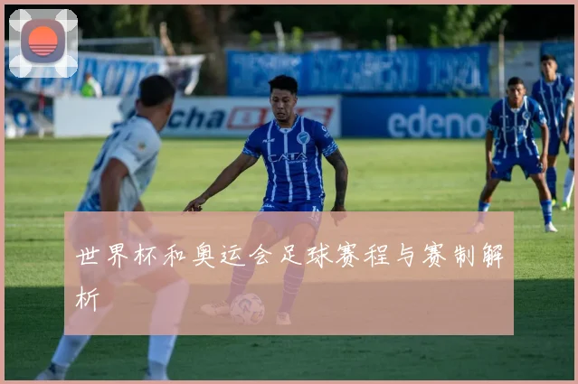 世界杯和奥运会足球赛程与赛制解析